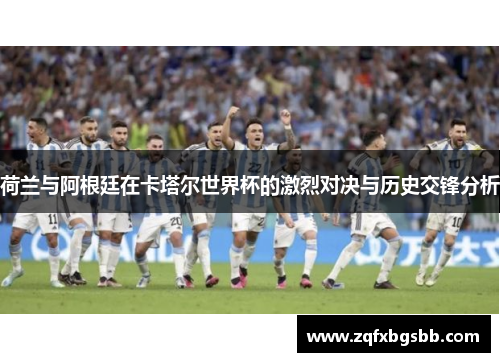 荷兰与阿根廷在卡塔尔世界杯的激烈对决与历史交锋分析 荷兰与阿根廷在卡塔尔世界杯的激烈对决与历史交锋分析