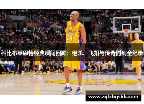 科比布莱恩特经典瞬间回顾：绝杀、飞扣与传奇时刻全纪录
