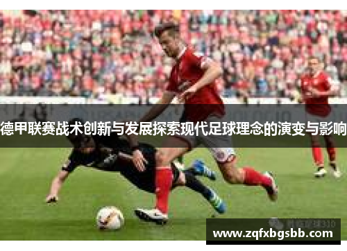 德甲联赛战术创新与发展探索现代足球理念的演变与影响 德甲联赛战术创新与发展探索现代足球理念的演变与影响
