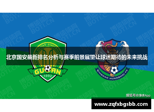 北京国安最新排名分析与赛季前景展望让球迷期待的未来挑战 北京国安最新排名分析与赛季前景展望让球迷期待的未来挑战