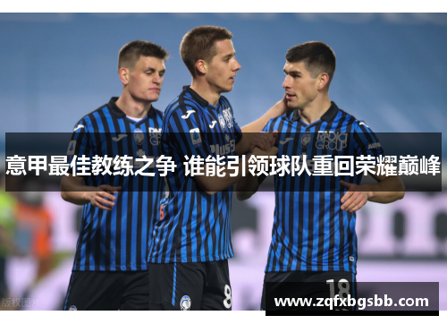 意甲最佳教练之争 谁能引领球队重回荣耀巅峰