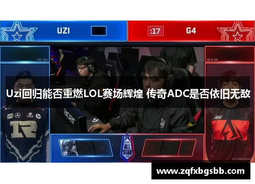 Uzi回归能否重燃LOL赛场辉煌 传奇ADC是否依旧无敌 Uzi回归能否重燃LOL赛场辉煌 传奇ADC是否依旧无敌
