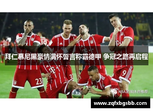 拜仁慕尼黑豪情满怀誓言称霸德甲 争冠之路再启程 拜仁慕尼黑豪情满怀誓言称霸德甲 争冠之路再启程