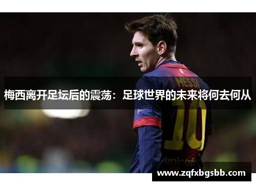 梅西离开足坛后的震荡：足球世界的未来将何去何从