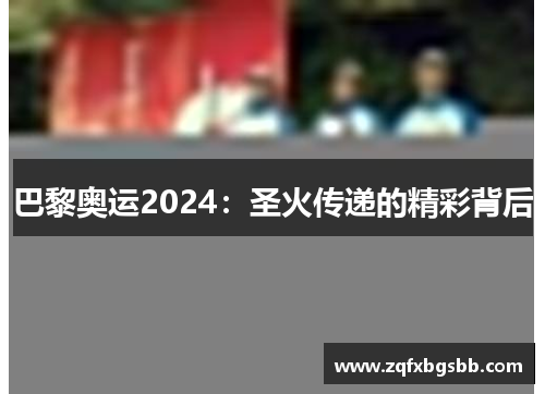 巴黎奥运2024：圣火传递的精彩背后