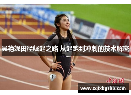吴艳妮田径崛起之路 从起跑到冲刺的技术解密