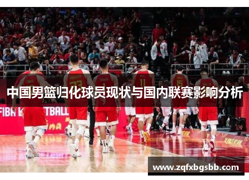 中国男篮归化球员现状与国内联赛影响分析