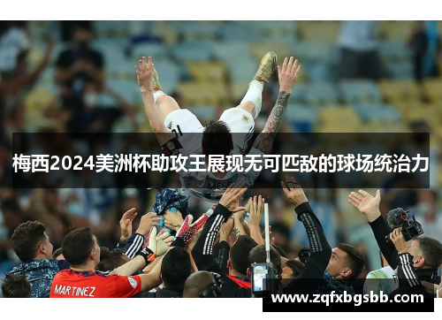 梅西2024美洲杯助攻王展现无可匹敌的球场统治力 梅西2024美洲杯助攻王展现无可匹敌的球场统治力