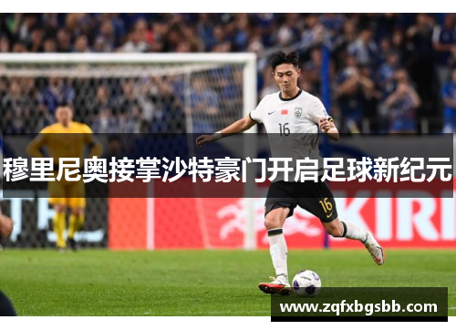 穆里尼奥接掌沙特豪门开启足球新纪元 穆里尼奥接掌沙特豪门开启足球新纪元