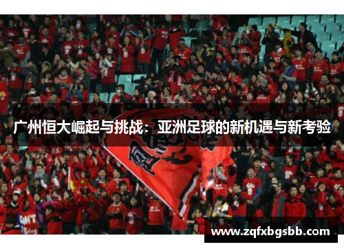 广州恒大崛起与挑战：亚洲足球的新机遇与新考验