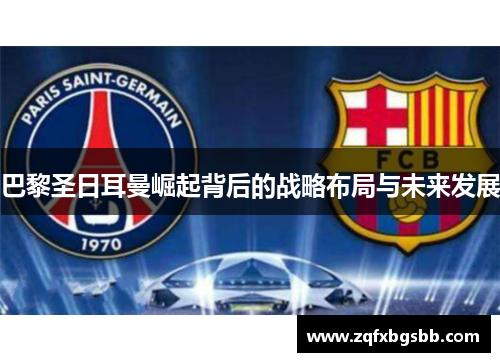 巴黎圣日耳曼崛起背后的战略布局与未来发展