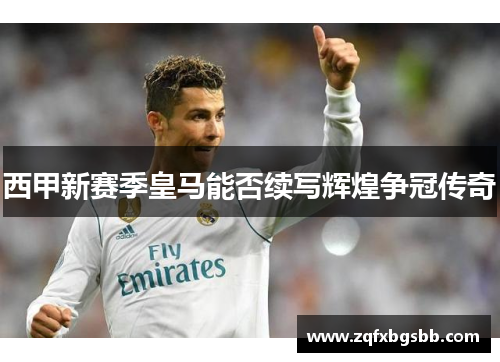 西甲新赛季皇马能否续写辉煌争冠传奇 西甲新赛季皇马能否续写辉煌争冠传奇