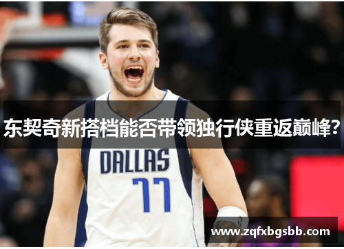 东契奇新搭档能否带领独行侠重返巅峰？