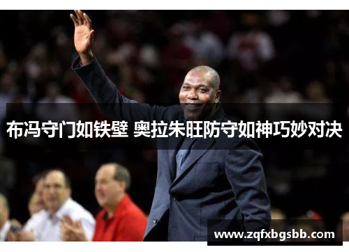 布冯守门如铁壁 奥拉朱旺防守如神巧妙对决 布冯守门如铁壁 奥拉朱旺防守如神巧妙对决