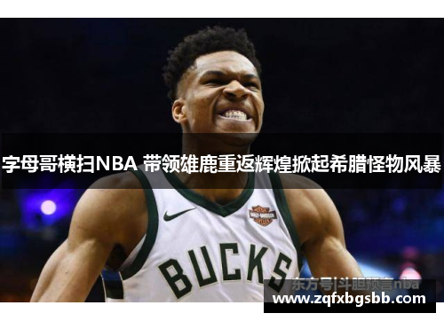 字母哥横扫NBA 带领雄鹿重返辉煌掀起希腊怪物风暴 字母哥横扫NBA 带领雄鹿重返辉煌掀起希腊怪物风暴