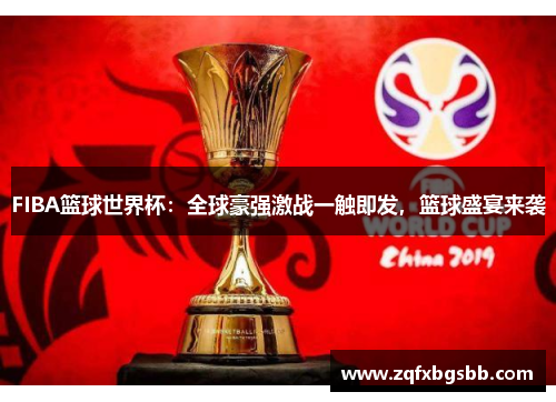 FIBA篮球世界杯:全球豪强激战一触即发,篮球盛宴来袭 FIBA篮球世界杯:全球豪强激战一触即发,篮球盛宴来袭