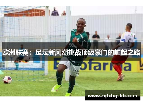 欧洲联赛:足坛新风潮挑战顶级豪门的崛起之路 欧洲联赛:足坛新风潮挑战顶级豪门的崛起之路