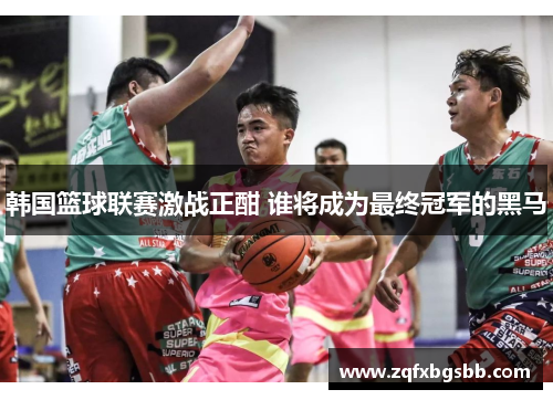 韩国篮球联赛激战正酣 谁将成为最终冠军的黑马