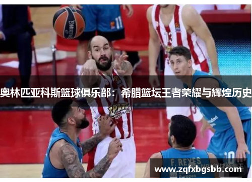 奥林匹亚科斯篮球俱乐部：希腊篮坛王者荣耀与辉煌历史