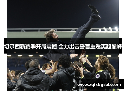 切尔西新赛季开局震撼 全力出击誓言重返英超巅峰