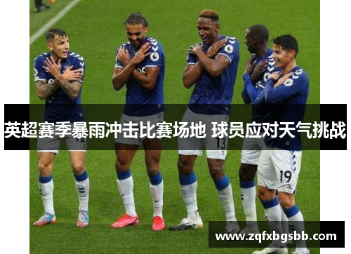英超赛季暴雨冲击比赛场地 球员应对天气挑战