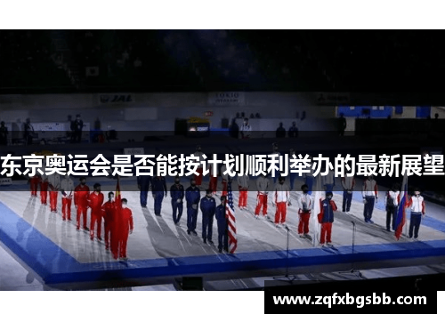 东京奥运会是否能按计划顺利举办的最新展望 东京奥运会是否能按计划顺利举办的最新展望