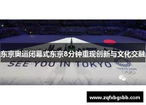 东京奥运闭幕式东京8分钟重现创新与文化交融