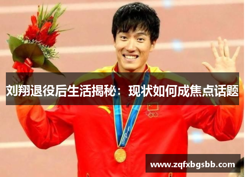 刘翔退役后生活揭秘：现状如何成焦点话题