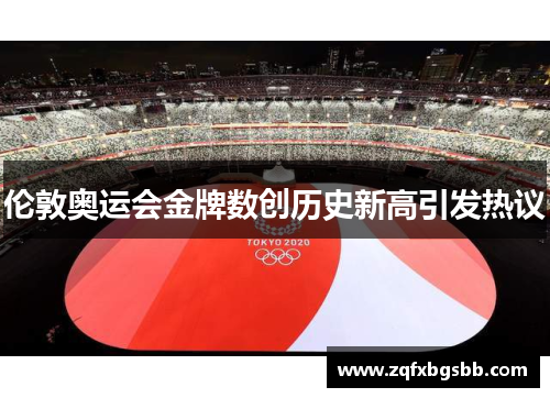 伦敦奥运会金牌数创历史新高引发热议 伦敦奥运会金牌数创历史新高引发热议