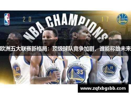 欧洲五大联赛新格局：顶级球队竞争加剧，谁能称雄未来